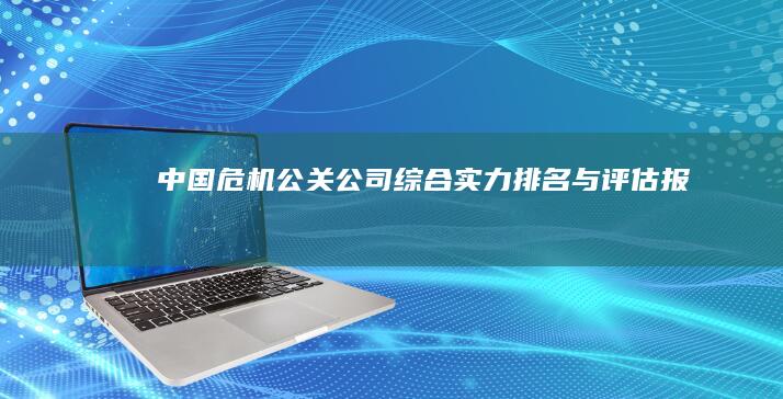 中国危机公关公司综合实力排名与评估报告